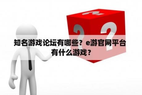 知名游戏论坛有哪些？e游官网平台 有什么游戏？