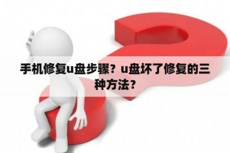 手机修复u盘步骤？u盘坏了修复的三种方法？