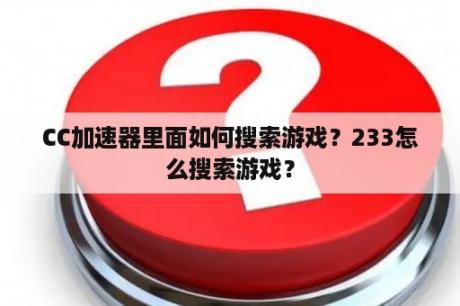 CC加速器里面如何搜索游戏？233怎么搜索游戏？