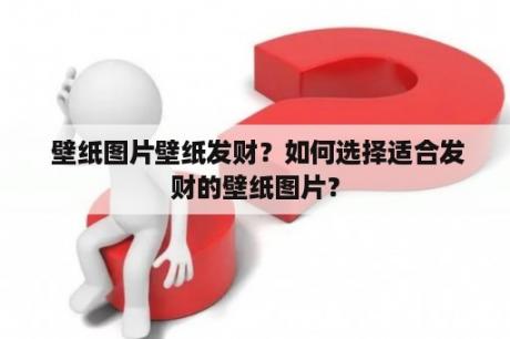  壁纸图片壁纸发财？如何选择适合发财的壁纸图片？