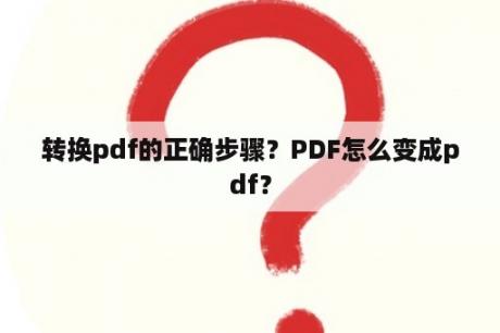 转换pdf的正确步骤？PDF怎么变成pdf？