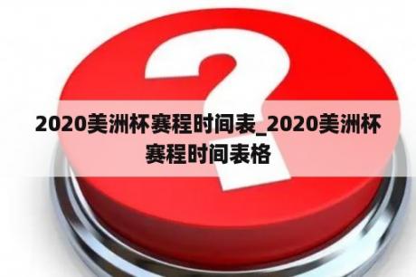 2020美洲杯赛程时间表_2020美洲杯赛程时间表格