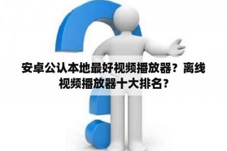 安卓公认本地最好视频播放器？离线视频播放器十大排名？