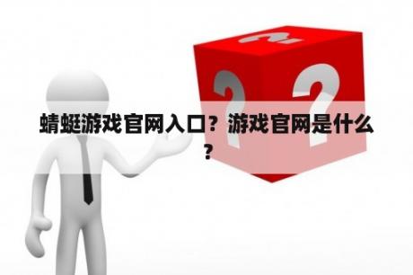 蜻蜓游戏官网入口？游戏官网是什么？