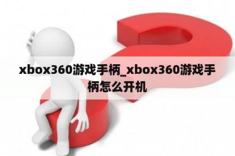 xbox360游戏手柄_xbox360游戏手柄怎么开机