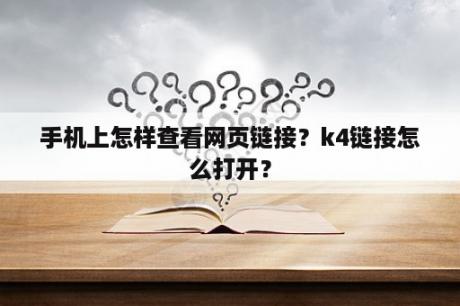 手机上怎样查看网页链接？k4链接怎么打开？