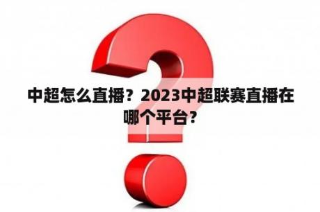 中超怎么直播？2023中超联赛直播在哪个平台？