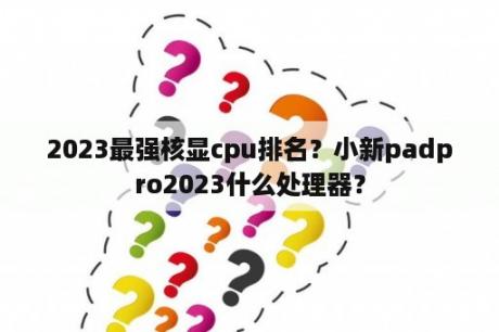 2023最强核显cpu排名？小新padpro2023什么处理器？