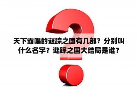 天下霸唱的谜踪之国有几部？分别叫什么名字？谜踪之国大结局是谁？