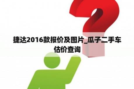 捷达2016款报价及图片_瓜子二手车估价查询