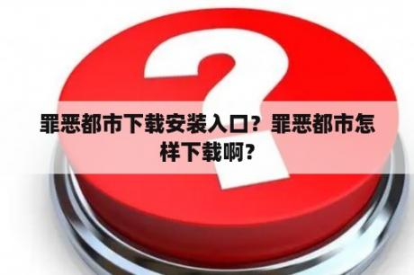 罪恶都市下载安装入口？罪恶都市怎样下载啊？