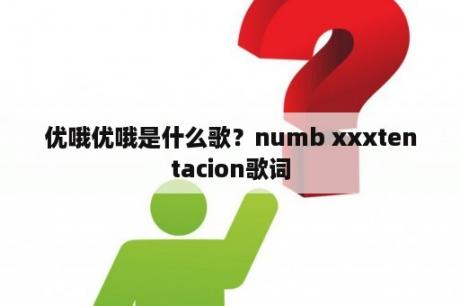 优哦优哦是什么歌？numb xxxtentacion歌词