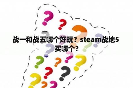 战一和战五哪个好玩？steam战地5 买哪个？