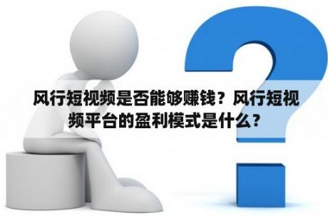  风行短视频是否能够赚钱？风行短视频平台的盈利模式是什么？