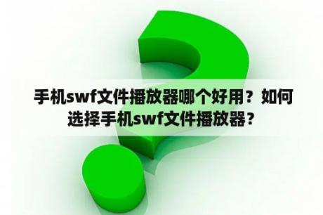  手机swf文件播放器哪个好用？如何选择手机swf文件播放器？