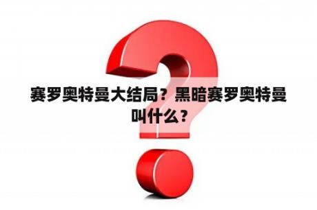 赛罗奥特曼大结局？黑暗赛罗奥特曼叫什么？