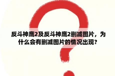  反斗神鹰2及反斗神鹰2删减图片，为什么会有删减图片的情况出现？