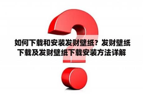  如何下载和安装发财壁纸？发财壁纸下载及发财壁纸下载安装方法详解