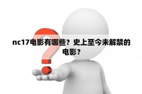 nc17电影有哪些？史上至今未解禁的电影？