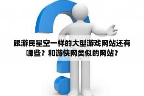 跟游民星空一样的大型游戏网站还有哪些？和游侠网类似的网站？