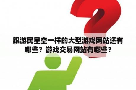 跟游民星空一样的大型游戏网站还有哪些？游戏交易网站有哪些？