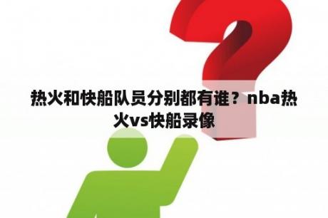 热火和快船队员分别都有谁？nba热火vs快船录像