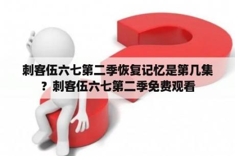 刺客伍六七第二季恢复记忆是第几集？刺客伍六七第二季免费观看