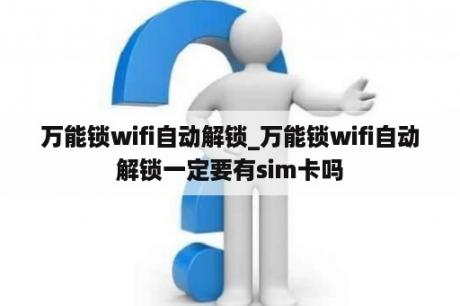 万能锁wifi自动解锁_万能锁wifi自动解锁一定要有sim卡吗