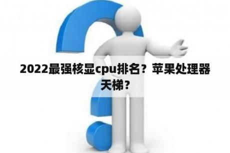 2022最强核显cpu排名？苹果处理器天梯？