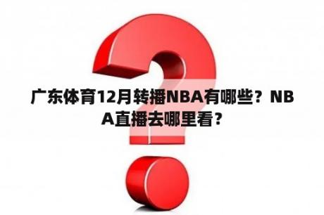 广东体育12月转播NBA有哪些？NBA直播去哪里看？