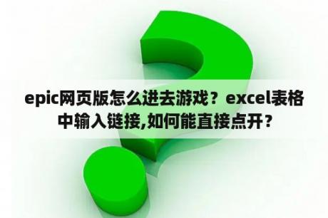 epic网页版怎么进去游戏？excel表格中输入链接,如何能直接点开？