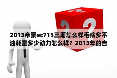 2013帝豪ec715三厢怎么样毛病多不油耗是多少动力怎么样？2013年的吉利帝豪ec715值得入手吗？