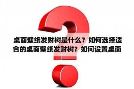  桌面壁纸发财树是什么？如何选择适合的桌面壁纸发财树？如何设置桌面壁纸发财树？