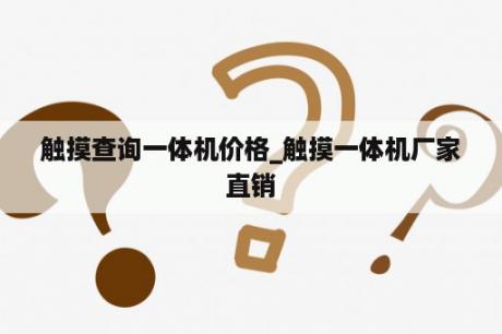 触摸查询一体机价格_触摸一体机厂家直销