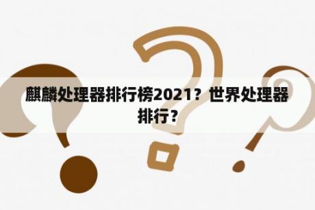 麒麟处理器排行榜2021？世界处理器排行？