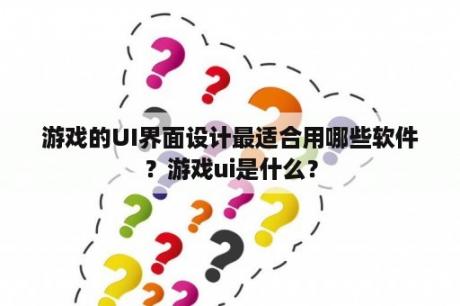 游戏的UI界面设计最适合用哪些软件？游戏ui是什么？