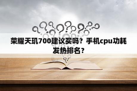 荣耀天玑700建议买吗？手机cpu功耗发热排名？