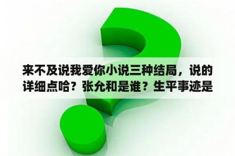 来不及说我爱你小说三种结局，说的详细点哈？张允和是谁？生平事迹是什么？