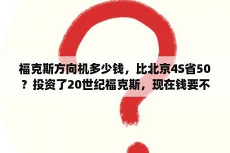 福克斯方向机多少钱，比北京4S省50？投资了20世纪福克斯，现在钱要不回来怎么办？