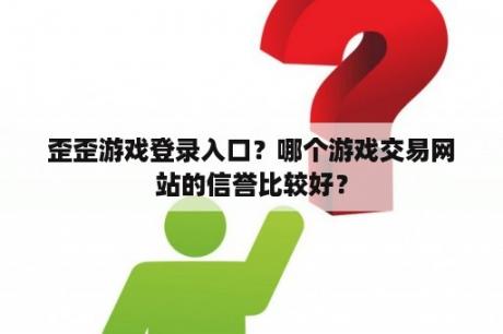 歪歪游戏登录入口？哪个游戏交易网站的信誉比较好？