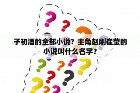 子初酒的全部小说？主角赵刚崔莹的小说叫什么名字？