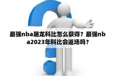 最强nba屠龙科比怎么获得？最强nba2023年科比会返场吗？