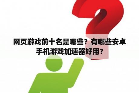 网页游戏前十名是哪些？有哪些安卓手机游戏加速器好用？