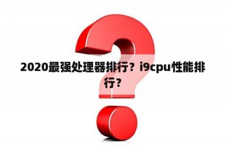 2020最强处理器排行？i9cpu性能排行？