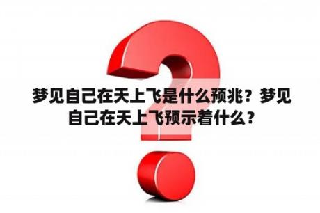  梦见自己在天上飞是什么预兆？梦见自己在天上飞预示着什么？