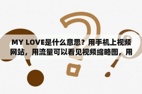 MY LOVE是什么意思？用手机上视频网站，用流量可以看见视频缩略图，用无线就看不见缩略图，怎么解决？