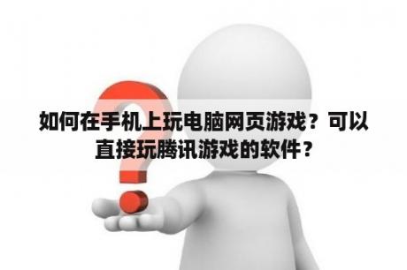 如何在手机上玩电脑网页游戏？可以直接玩腾讯游戏的软件？