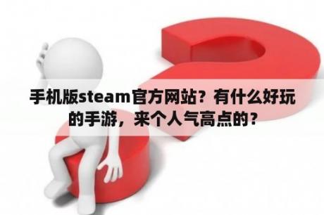 手机版steam官方网站？有什么好玩的手游，来个人气高点的？