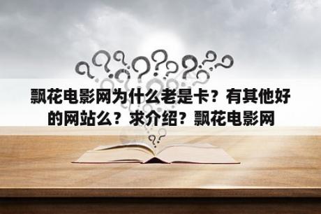 飘花电影网为什么老是卡？有其他好的网站么？求介绍？飘花电影网