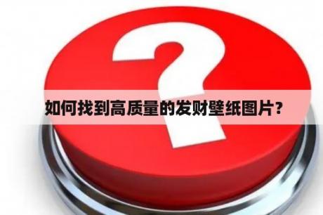  如何找到高质量的发财壁纸图片？
